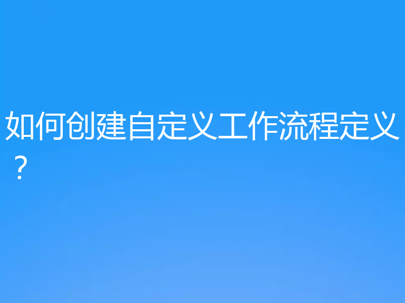如何创建自定义工作流程定义?