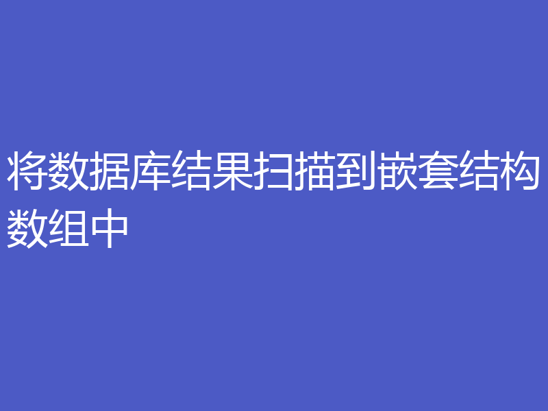 将数据库结果扫描到嵌套结构数组中