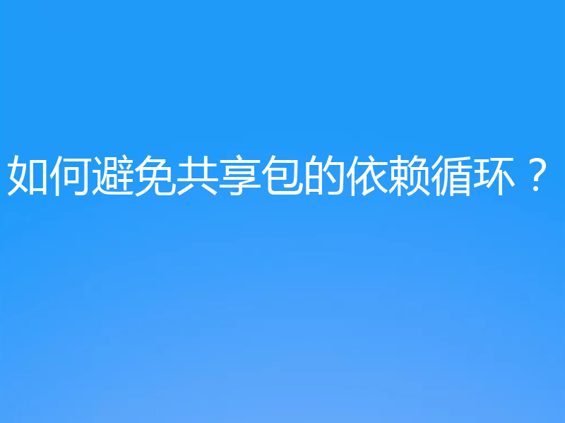 如何避免共享包的依赖循环?