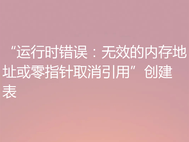 “运行时错误:无效的内存地址或零指针取消引用”创建表
