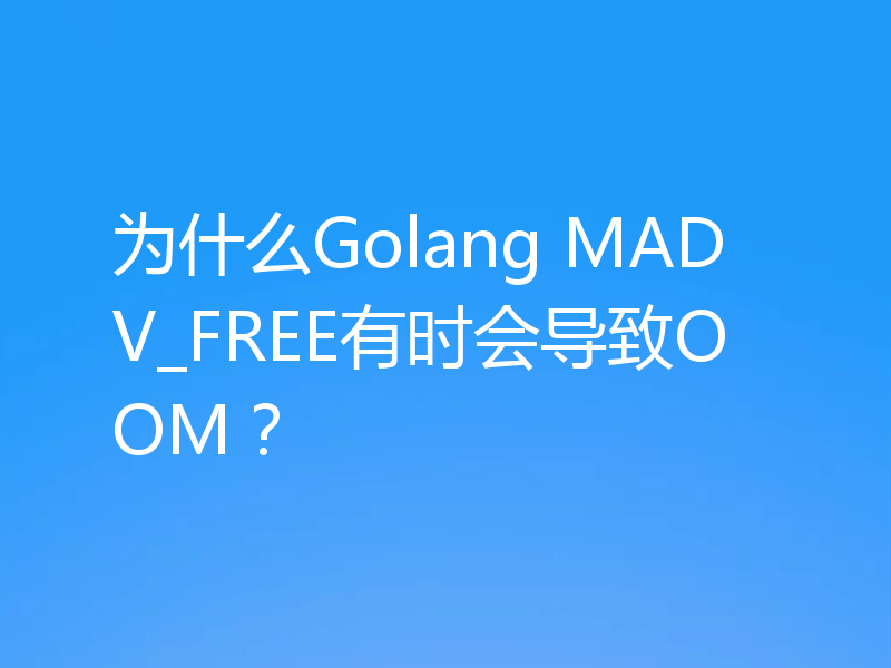 为什么Golang MADV_FREE有时会导致OOM？