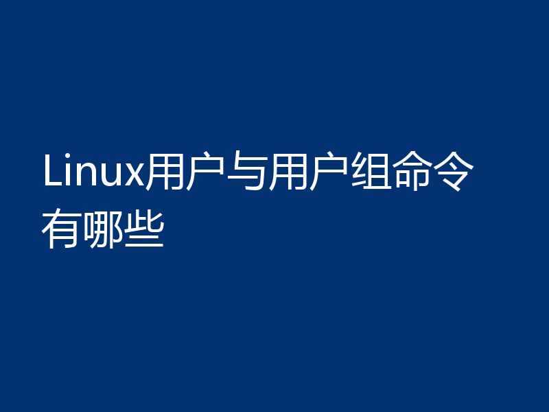 Linux用户与用户组命令有哪些