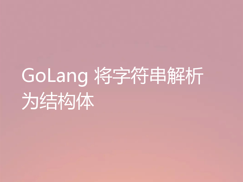 GoLang 将字符串解析为结构体