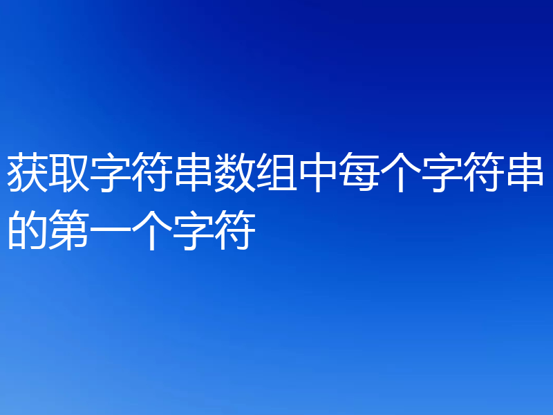 获取字符串数组中每个字符串的第一个字符