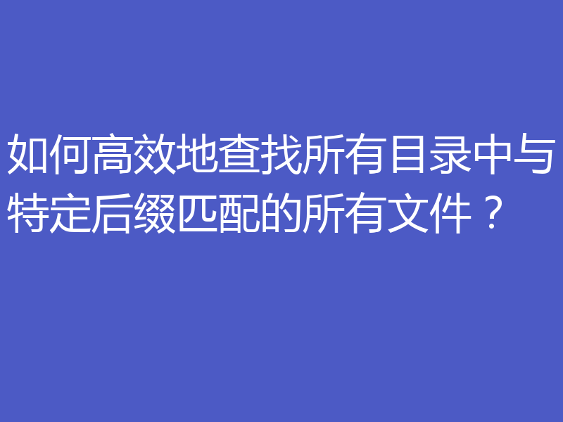 如何高效地查找所有目录中与特定后缀匹配的所有文件?