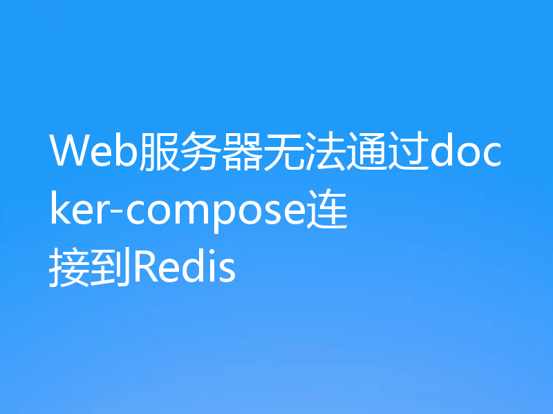 Web服务器无法通过docker-compose连接到Redis