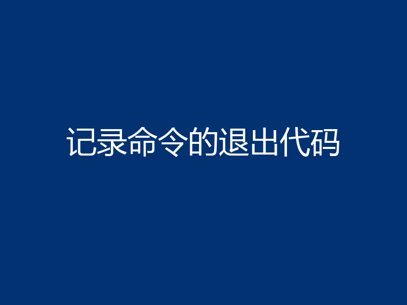 记录命令的退出代码