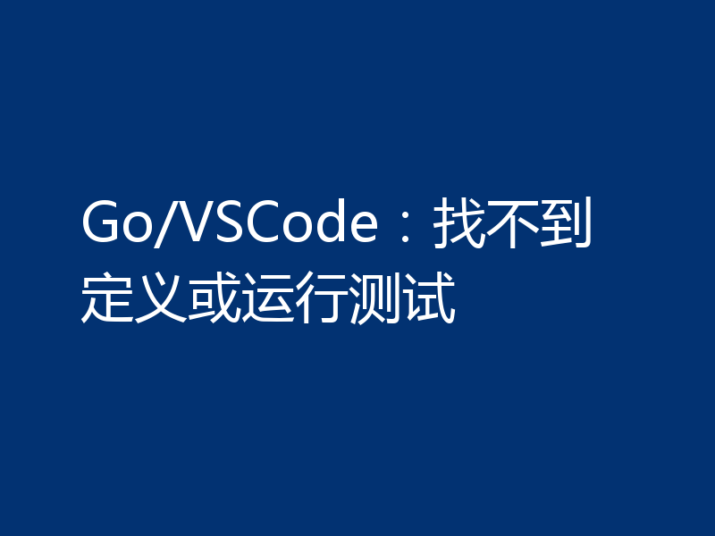Go/VSCode：找不到定义或运行测试