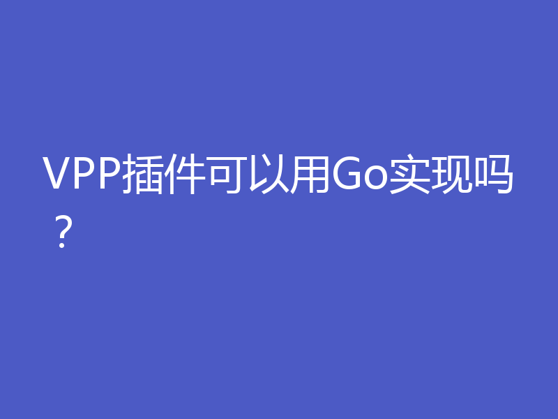 VPP插件可以用Go实现吗?