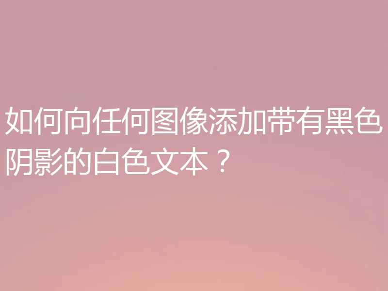 如何向任何图像添加带有黑色阴影的白色文本?