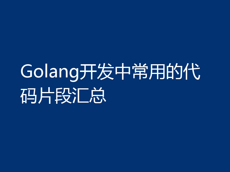 Golang开发中常用的代码片段汇总