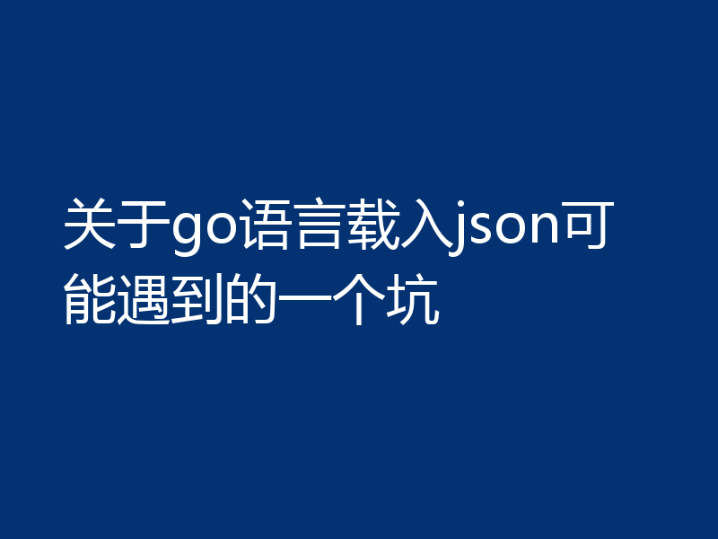 关于go语言载入json可能遇到的一个坑