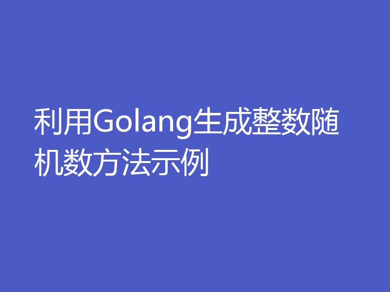利用Golang生成整数随机数方法示例