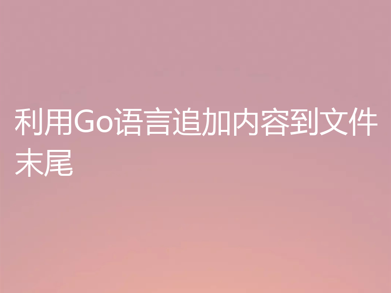 利用Go语言追加内容到文件末尾