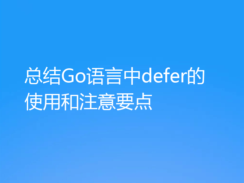 总结Go语言中defer的使用和注意要点