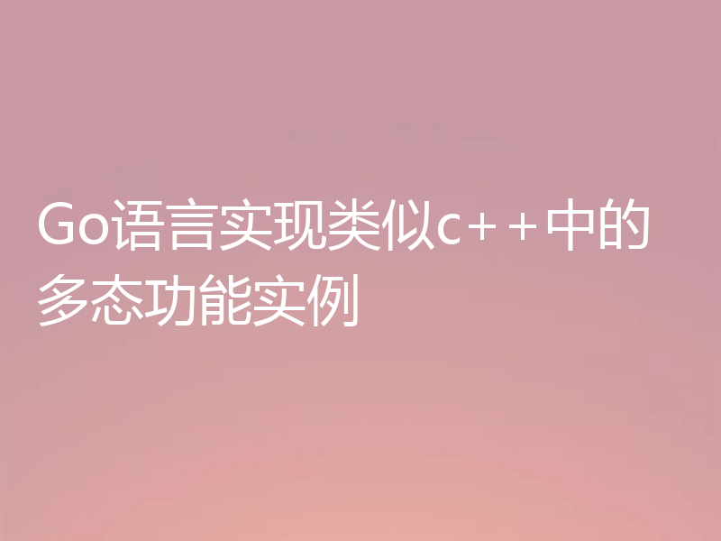 Go语言实现类似c++中的多态功能实例