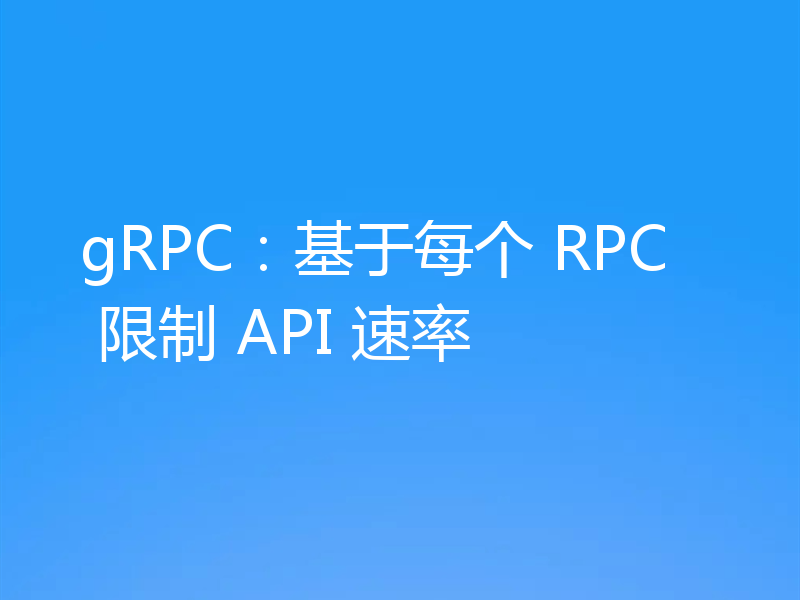 gRPC:基于每个 RPC 限制 API 速率