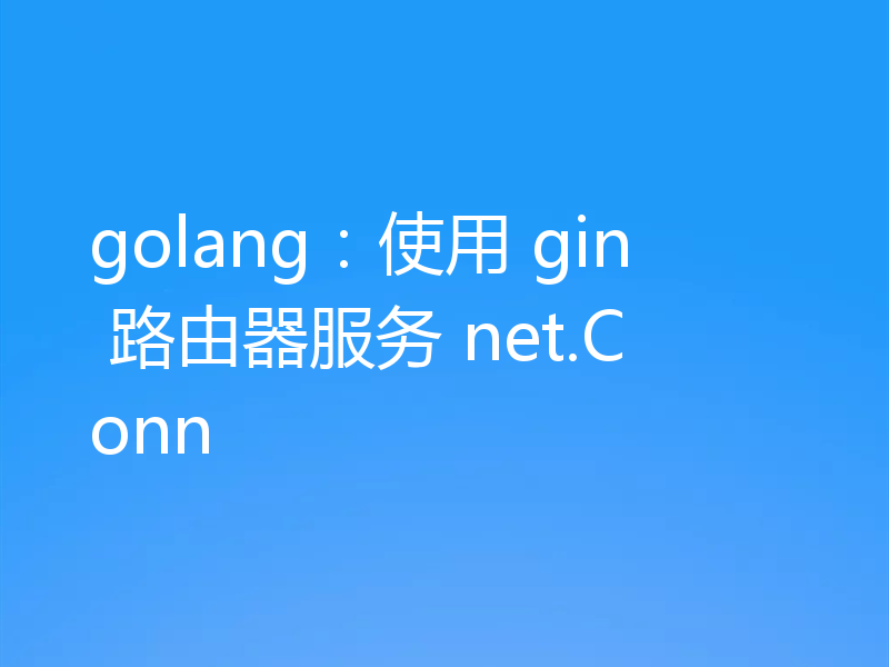 golang:使用 gin 路由器服务 net.Conn
