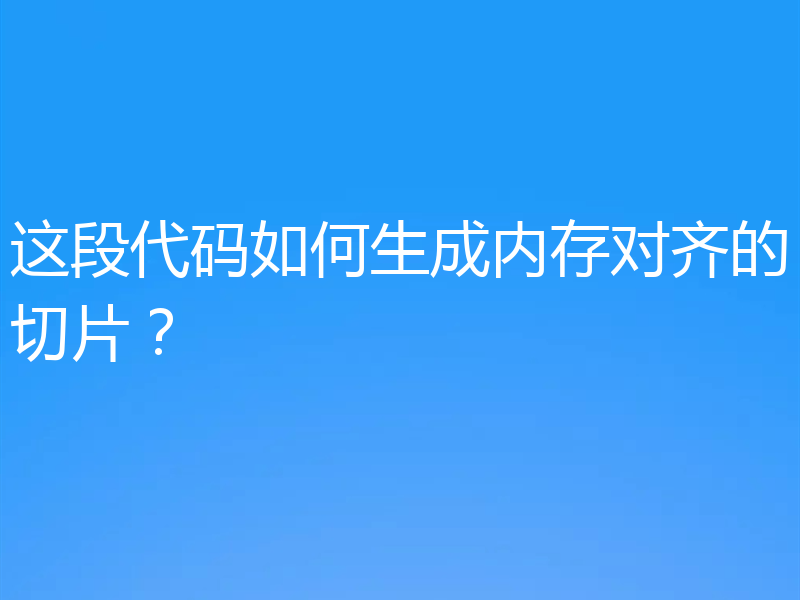 这段代码如何生成内存对齐的切片?