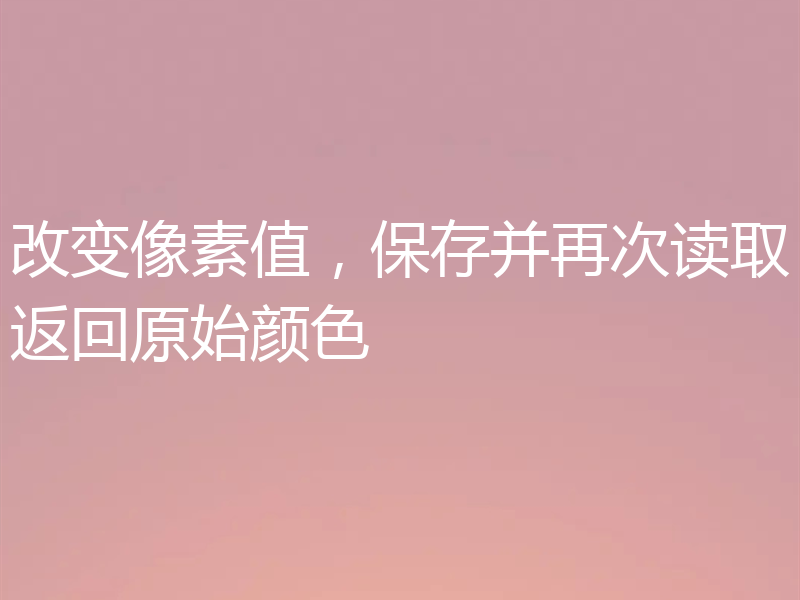 改变像素值,保存并再次读取返回原始颜色