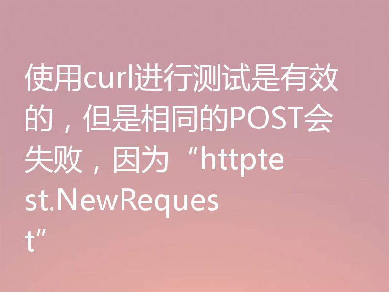 使用curl进行测试是有效的,但是相同的POST会失败,因为“httptest.NewRequest”