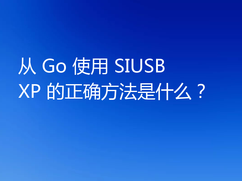 从 Go 使用 SIUSBXP 的正确方法是什么?