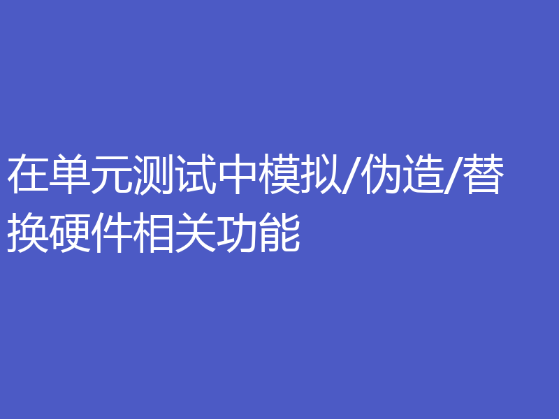 在单元测试中模拟/伪造/替换硬件相关功能
