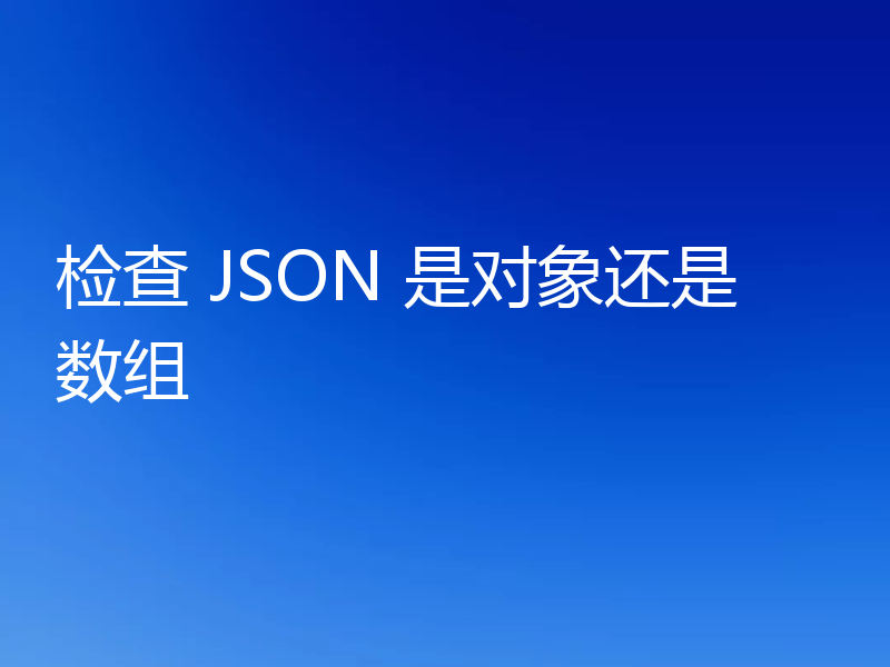 检查 JSON 是对象还是数组