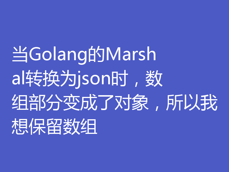 当Golang的Marshal转换为json时,数组部分变成了对象,所以我想保留数组