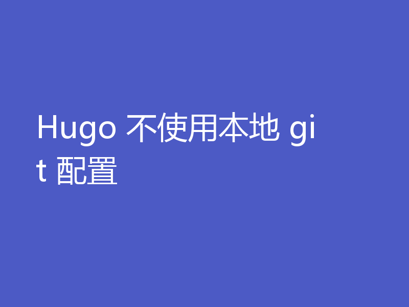 Hugo 不使用本地 git 配置