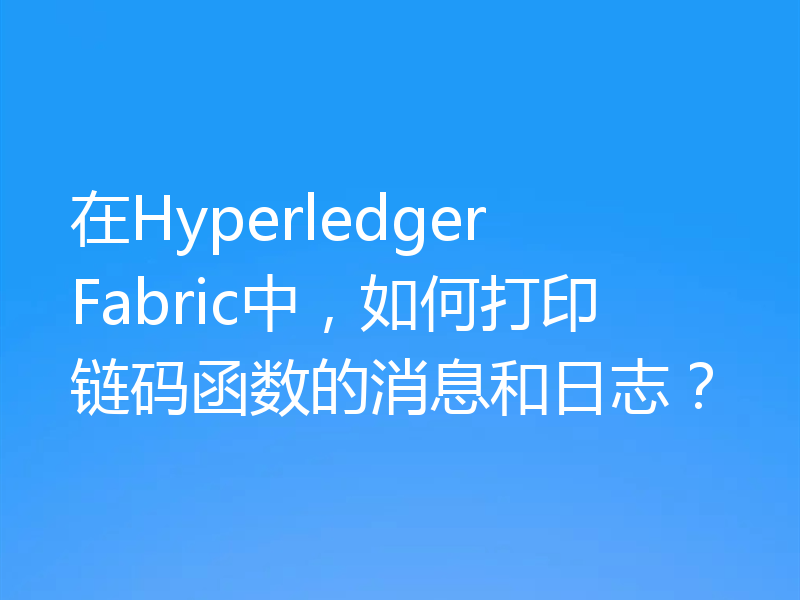在Hyperledger Fabric中,如何打印链码函数的消息和日志?