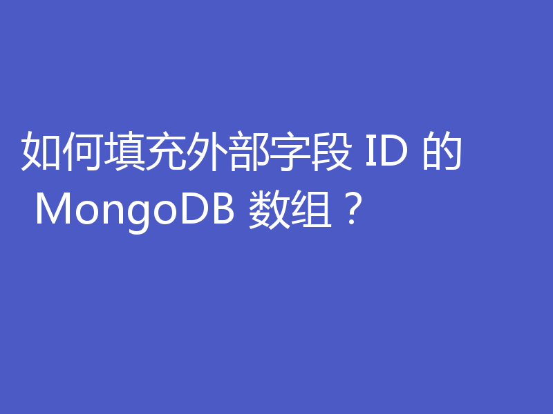 如何填充外部字段 ID 的 MongoDB 数组?
