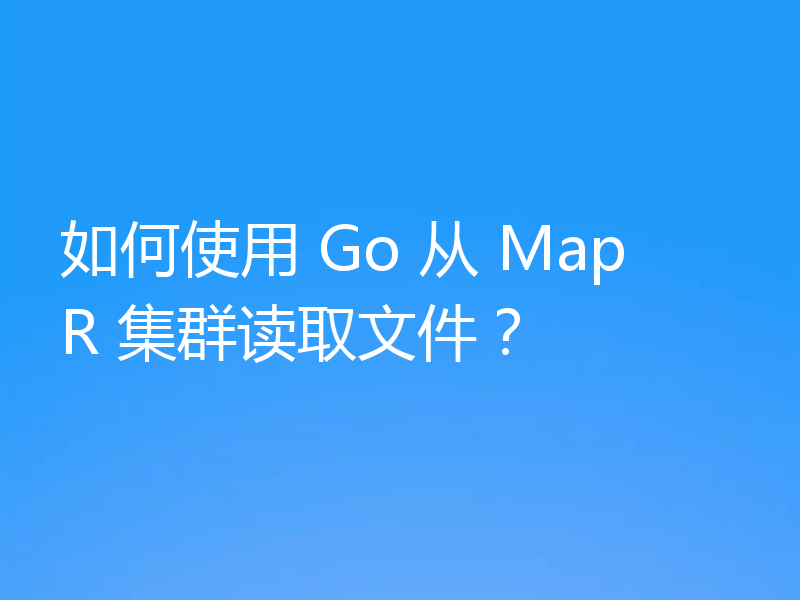 如何使用 Go 从 MapR 集群读取文件?