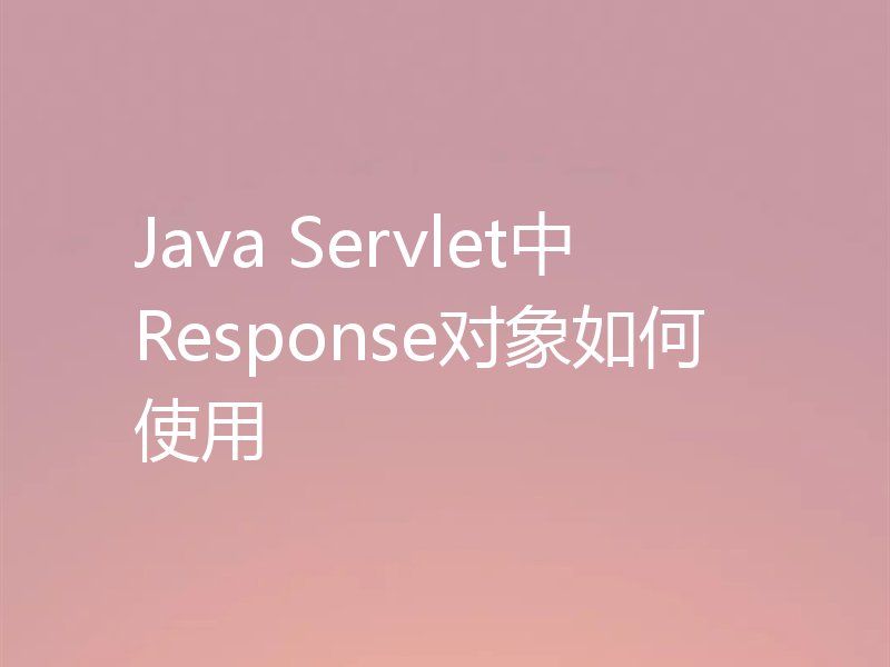 Java Servlet中Response对象如何使用