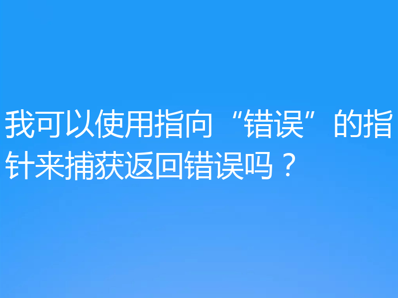 我可以使用指向“错误”的指针来捕获返回错误吗?