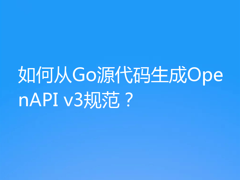 如何从Go源代码生成OpenAPI v3规范?