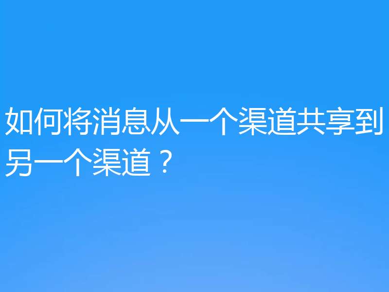如何将消息从一个渠道共享到另一个渠道?