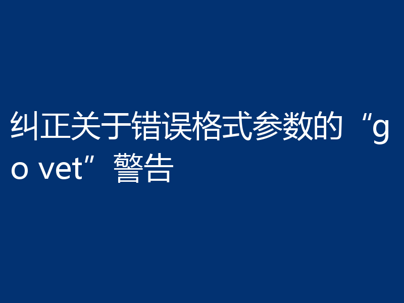 纠正关于错误格式参数的“go vet”警告