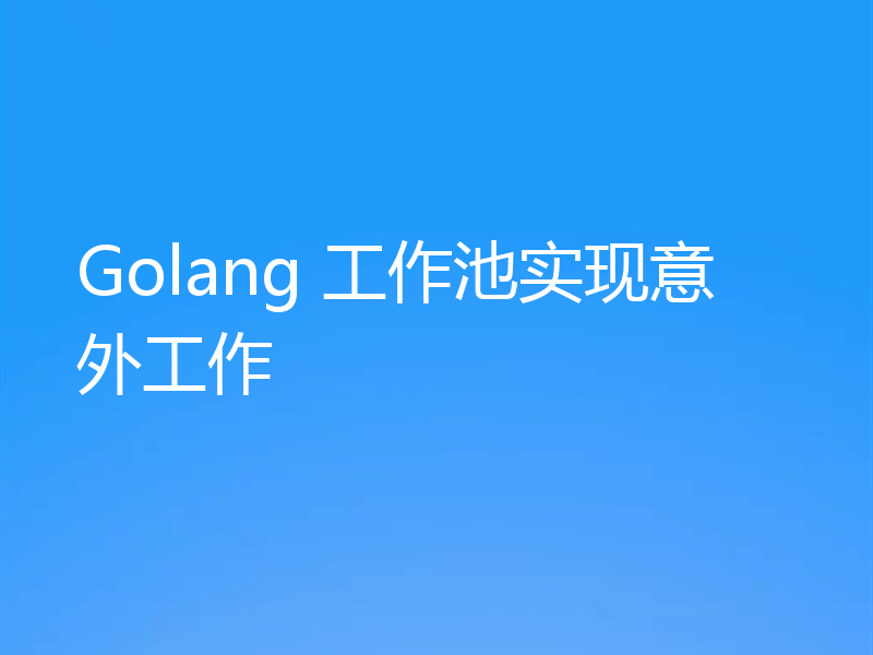 Golang 工作池实现意外工作