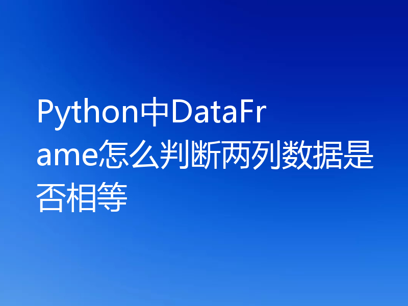 Python中DataFrame怎么判断两列数据是否相等