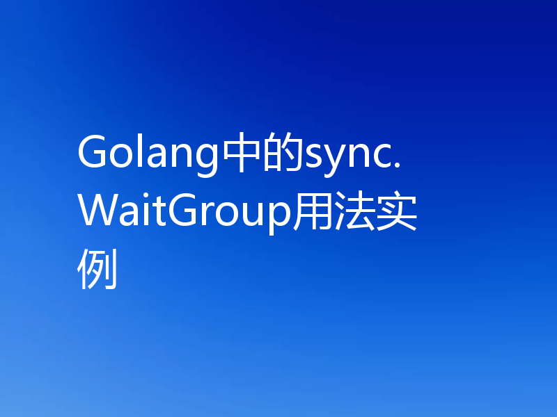 Golang中的sync.WaitGroup用法实例