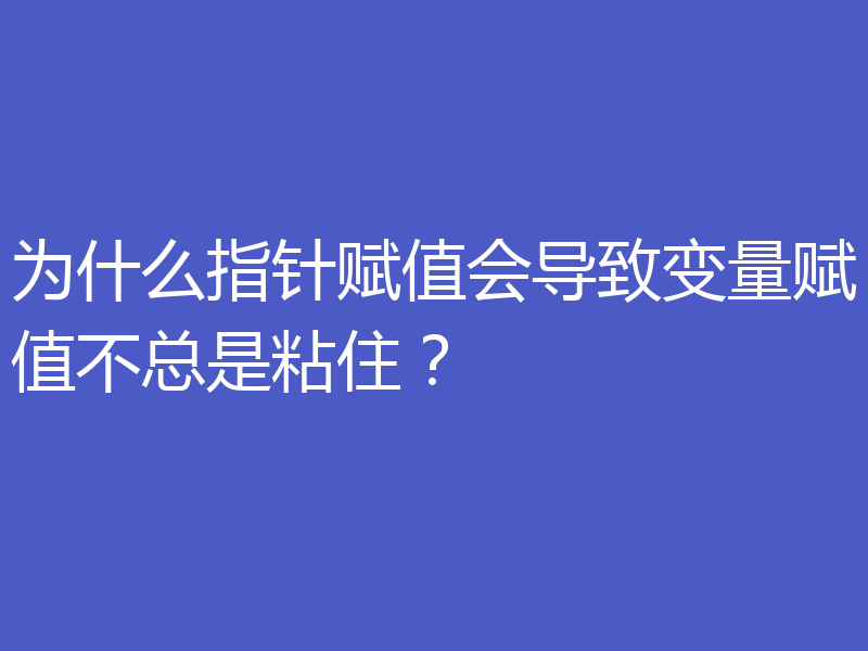 为什么指针赋值会导致变量赋值不总是粘住?