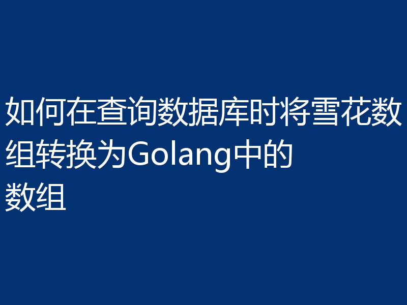 如何在查询数据库时将雪花数组转换为Golang中的数组