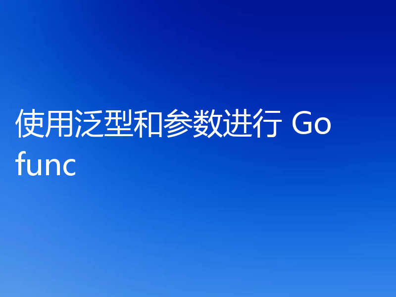 使用泛型和参数进行 Go func