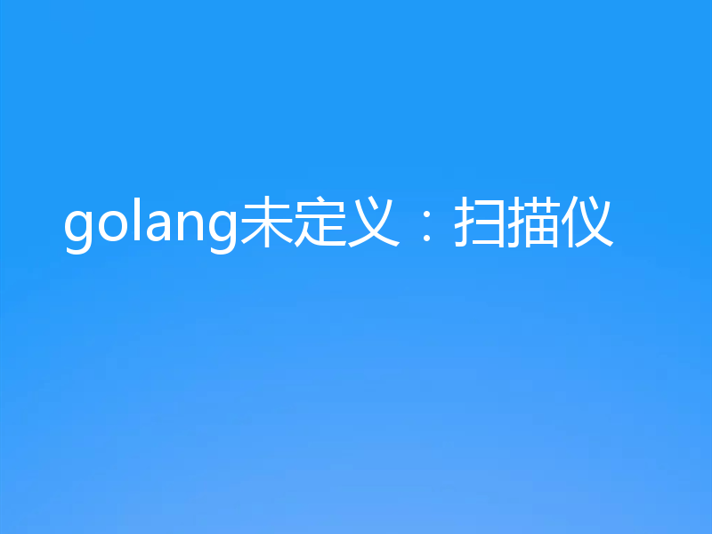 golang未定义:扫描仪