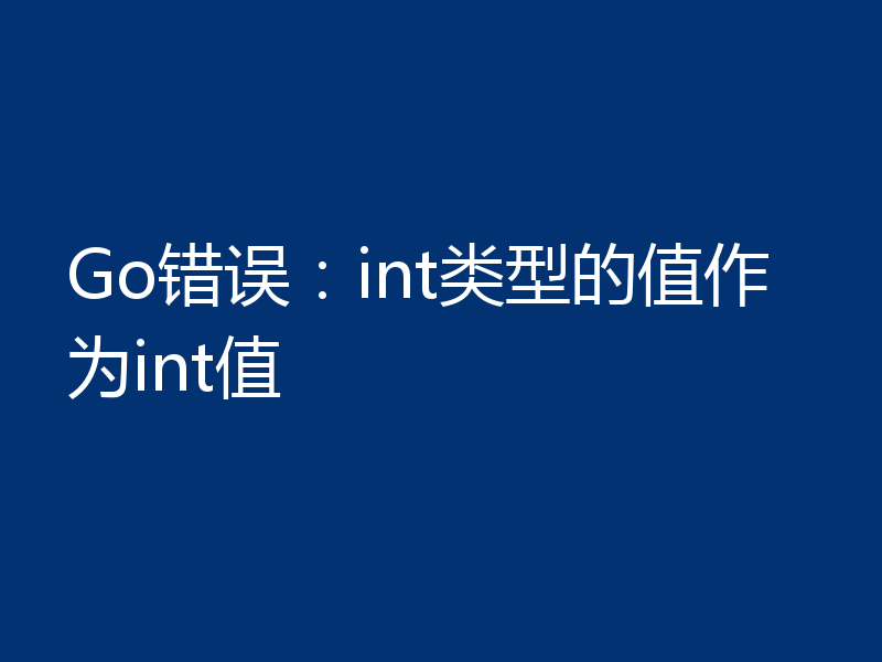 Go错误：int类型的值作为int值