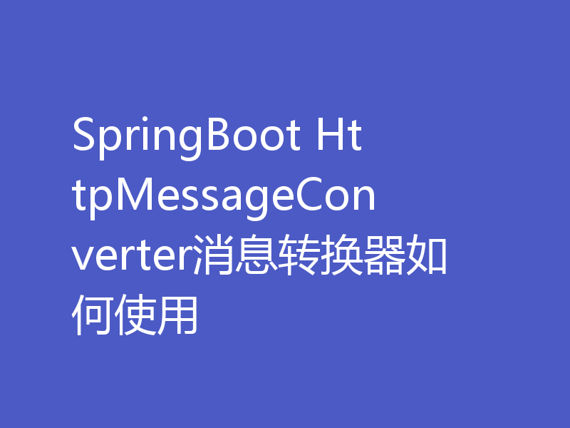 SpringBoot HttpMessageConverter消息转换器如何使用