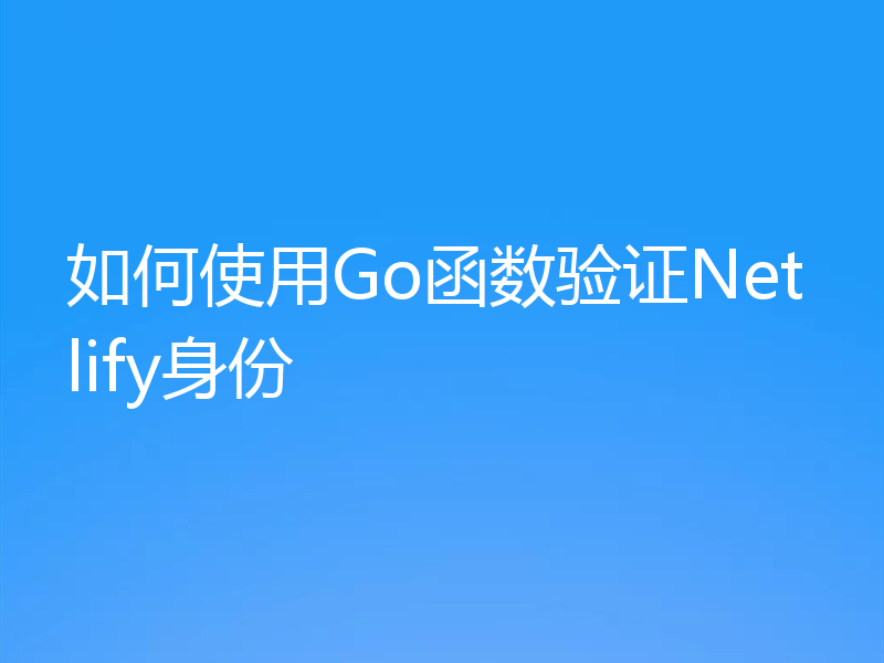 如何使用Go函数验证Netlify身份