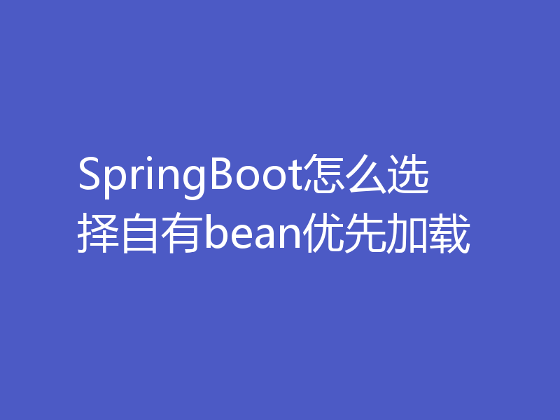 SpringBoot怎么选择自有bean优先加载