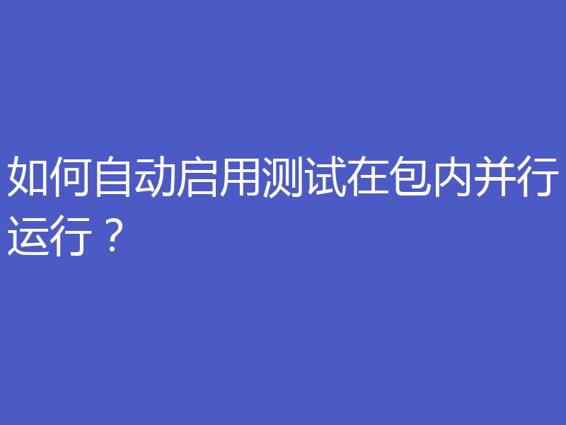 如何自动启用测试在包内并行运行?